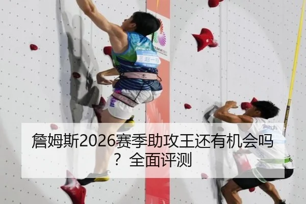 詹姆斯2026赛季助攻王还有机会吗？全面评测